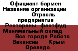 Официант-бармен › Название организации ­ VBGR › Отрасль предприятия ­ Рестораны, фастфуд › Минимальный оклад ­ 25 000 - Все города Работа » Вакансии   . Крым,Ореанда